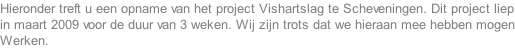 Hieronder treft u een opname van het project Vishartslag te Scheveningen. Dit project liep in maart 2009 voor de duur van 3 weken. Wij zijn trots dat we hieraan mee hebben mogen Werken.